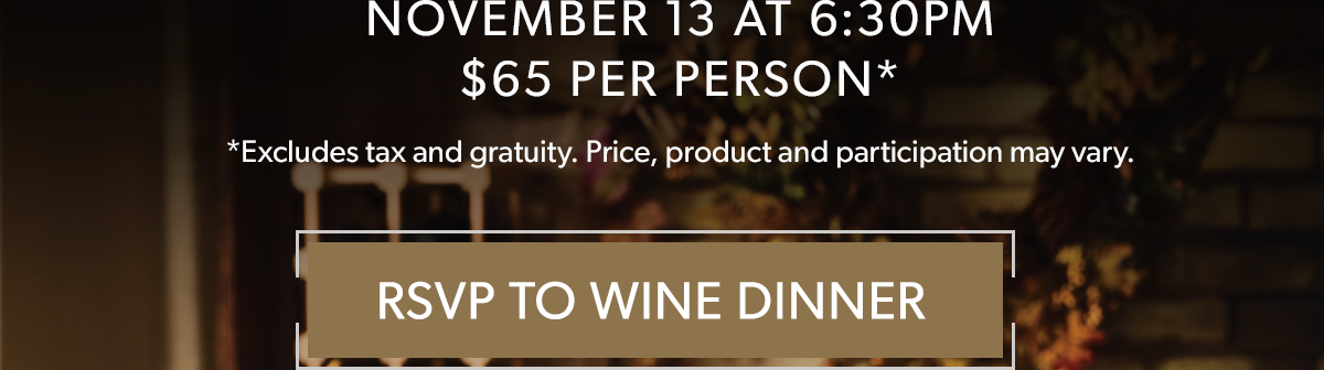  NOVEMBER 13 AT 6:30PM | $65 PER PERSON* | *Excludes tax and gratuity. Price, product and participation may vary.