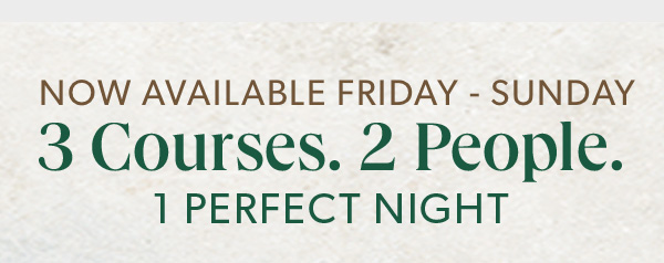 Now Available Friday - Sunday. 3 Courses. 2 People. 1 perfect night